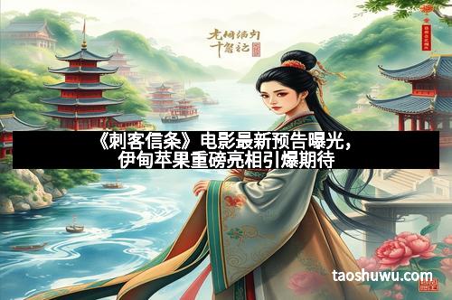 《刺客信条》电影最新预告曝光，伊甸苹果重磅亮相引爆期待